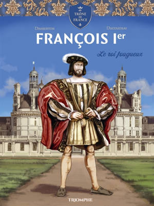 François 1er : le roi fougueux