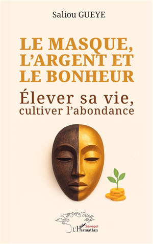Le masque, l'argent et le bonheur : élever sa vie, cultiver l'abondance
