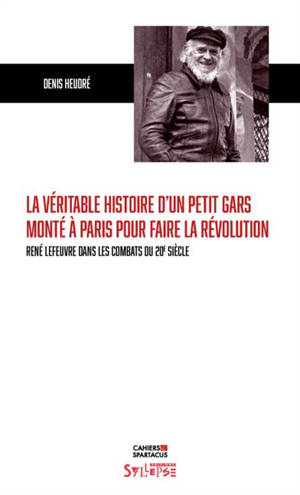 La véritable histoire d'un petit gars monté à Paris pour faire la révolution : René Lefeuvre dans les combats du 20e siècle