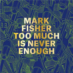 Mark Fisher Too Much Is Never Enough