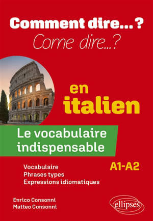 Come dire... ? en italien, A1-A2 : le vocabulaire indispensable : vocabulaire, phrases types, expressions idiomatiques