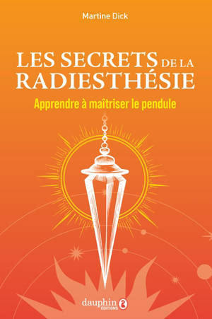 Les secrets de la radiesthésie : apprendre à maîtriser le pendule