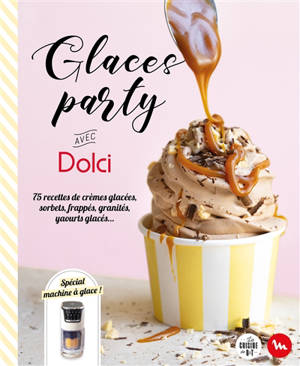 Glaces party avec Dolci : 75 recettes de crèmes glacées, sorbets, frappés, granités, yaourts glacés... : spécial machine à glace !