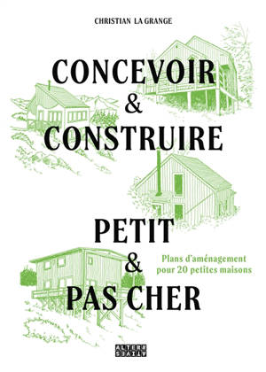 Concevoir & construire, petit & pas cher : plans d'aménagements pour 20 petites maisons