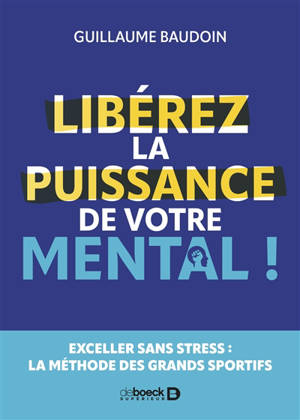 Libérez la puissance de votre mental ! : exceller sans stress : la méthode des grands sportifs