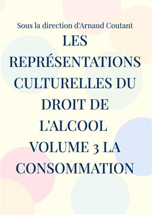 Les représentations culturelles du droit de l'alcool Volume 3 La consommation