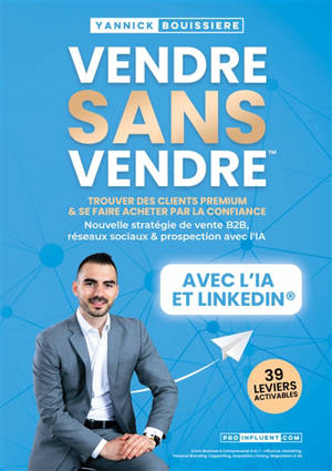 Vendre sans vendre : Trouver des clients premium & se faire acheter par la confiance : Nouvelle stratégie de vente B2B, réseaux sociaux & prospection avec l'IA (Livre Business & Entreprenariat 8 en 1 : Influence, Marketing, Personal Branding, Copywri