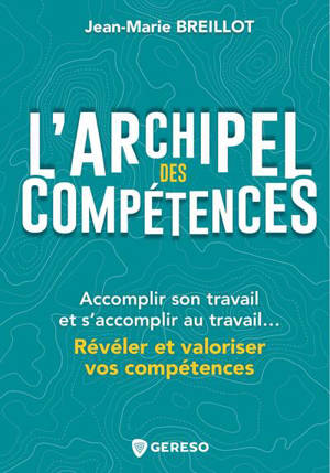 L'archipel des compétences : accomplir son travail et s'accomplir au travail... : révéler et valoriser vos compétences