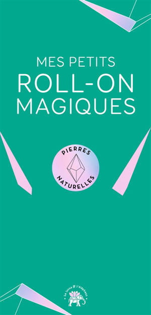 Mes petits roll-on magiques : pierres naturelles : l'alliance des cristaux et les huiles essentielles pour une harmonie au quotidien