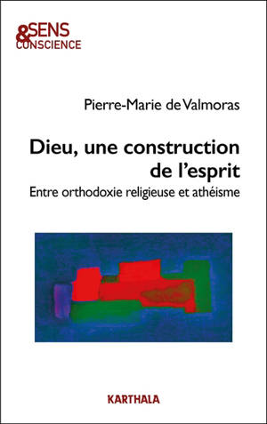 Dieu, une construction de l'esprit : entre orthodoxie religieuse et athéisme