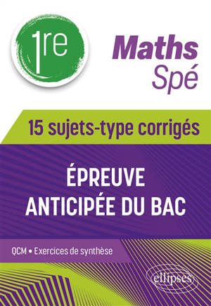 Maths 1re spé : épreuve anticipée du bac : 15 sujets-type corrigés