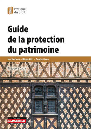 Guide de la protection du patrimoine : institutions, dispositifs, contentieux