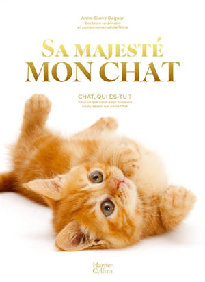 Sa Majesté mon chat : chat, qui es-tu ? : tout ce que vous avez toujours voulu savoir sur votre chat