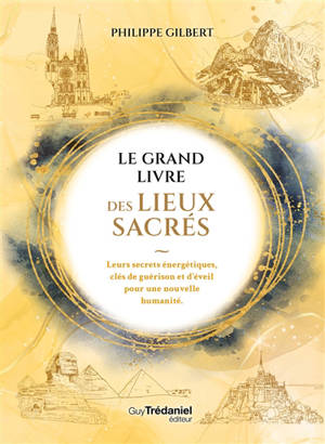 Le grand livre des lieux sacrés : leurs secrets énergétiques, clés de guérison et d'éveil pour une nouvelle humanité