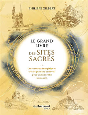 Le grand livre des sites sacrés : leurs secrets énergétiques, clés de guérison et d'éveil pour une nouvelle humanité