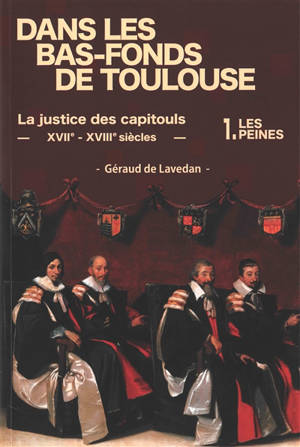 Dans les bas-fonds de Toulouse : la justice des capitouls : XVIIe-XVIIIe siècles. Vol. 1. Les peines