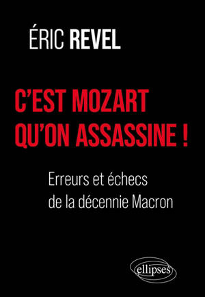 C'est Mozart qu'on assassine ! : erreurs et échecs de la décennie Macron