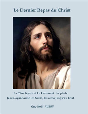 Le Dernier Repas du Christ : La Cène légale et Le Lavement des pieds. Jésus ayant aimé les Siens les aima jusqu'au bout