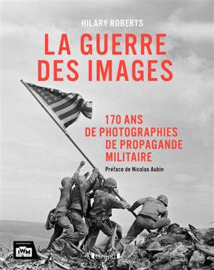 La guerre des images : 170 ans de photographies de propagande militaire