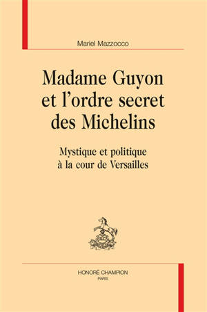 Madame Guyon et l'ordre secret des Michelins : mystique et politique à la cour de Versailles
