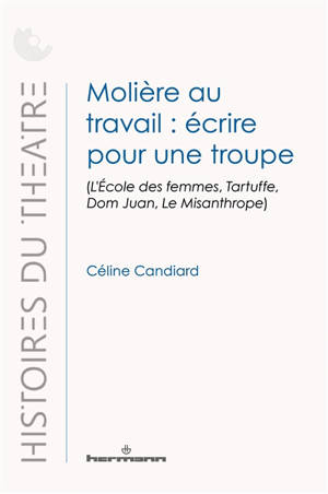 Molière au travail : écrire pour une troupe : L'école des femmes, Tartuffe, Dom Juan, Le misanthrope
