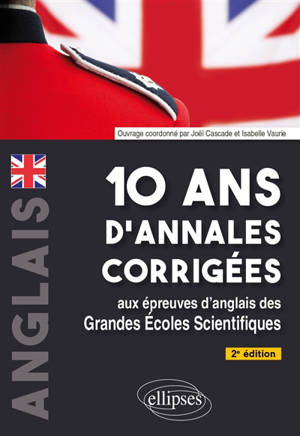 Anglais : 10 ans d'annales corrigées aux épreuves d'anglais des grandes écoles scientifiques : X-ENS, Mines-Pont, Centrale-Supélec, CCP, E3A, PT, Agro-Véto, ENAC, ICNA, ATS, Louis Lumière