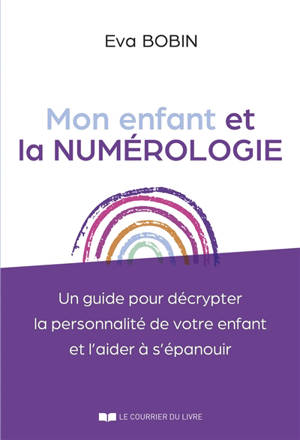Mon enfant et la numérologie : un guide pour décrypter la personnalité de votre enfant et l'aider à s'épanouir