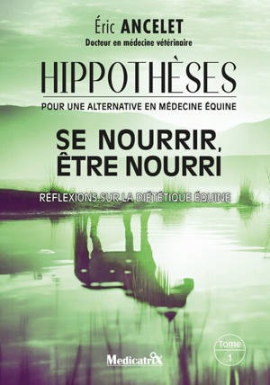 Hippothèses : pour une alternative en médecine équine. Vol. 1. Se nourrir, être nourri : réflexions sur la diététique équine
