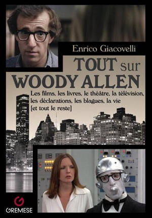 Tout sur Woody Allen : les films, les livres, le théâtre, la télévision, les déclarations, les blagues, la vie (et tout le reste)