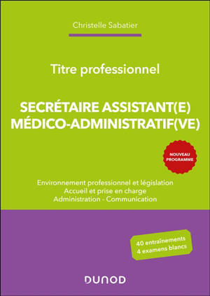 Secrétaire assistant(e) médico-administratif(ve) : environnement professionnel et législation, accueil et prise en charge, administration, communication : titre professionnel, nouveau programme