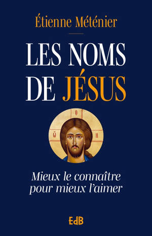 Les noms de Jésus : mieux le connaître pour mieux l'aimer