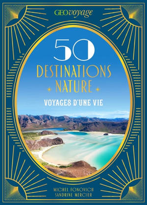 GEOVOYAGE 50 Destinations nature : Voyages d'une vie
