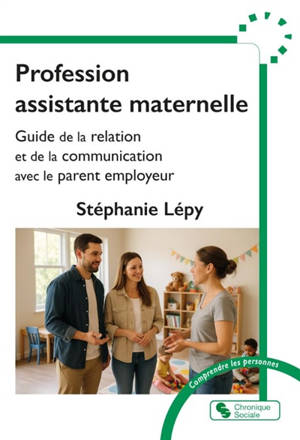 Profession assistante maternelle : guide de la relation et de la communication avec le parent employeur