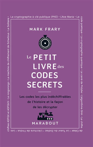 Le Petit livre des codes secrets : Les codes les plus indéchiffrables de l'histoire et la façon de les décrypter