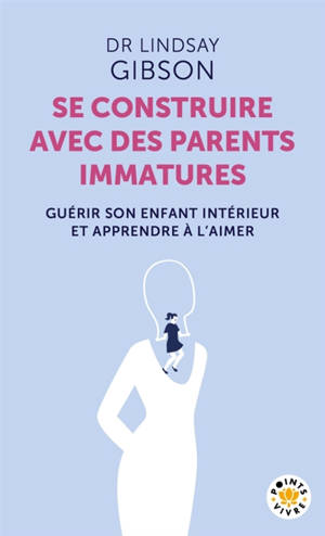 Se construire avec des parents immatures : guérir son enfant intérieur et apprendre à l'aimer