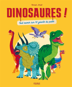 Dinosaures ! : tout savoir sur 40 géants du passé