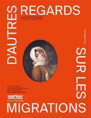 D'autres regards sur les migrations : collection du Musée national de l'histoire de l'immigration. Histoire