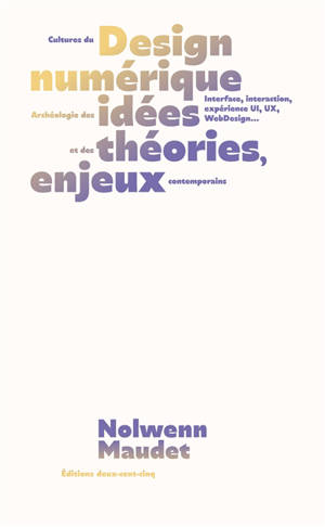 Cultures du design numérique : anthologie des idées et des théories, enjeux contemporains : interfaces, interaction, expérience, UI, UX, webdesign