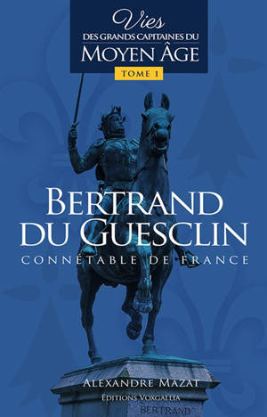 Vies des grands capitaines du Moyen Age. Vol. 1. Bertrand du Guesclin : connétable de France