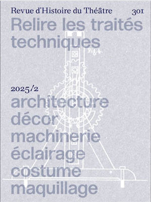 Revue d'histoire du théâtre, n° 301. Relire les traités techniques : architecture, décor, machinerie, éclairage, costume, maquillage