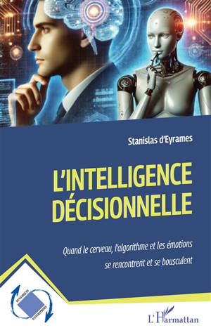 L'intelligence décisionnelle : quand le cerveau, l'algorithme et les émotions se rencontrent et se bousculent
