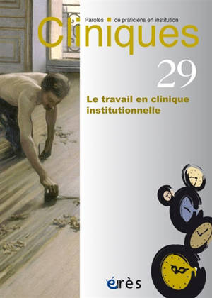 Cliniques : paroles de praticiens en institution, n° 29. Le travail en cliniques institutionnelles