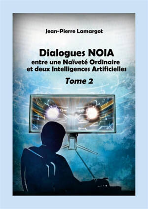 Dialogues NOIA : Tome 2 : entre une Naïveté Ordinaire et deux Intelligences Artificielles