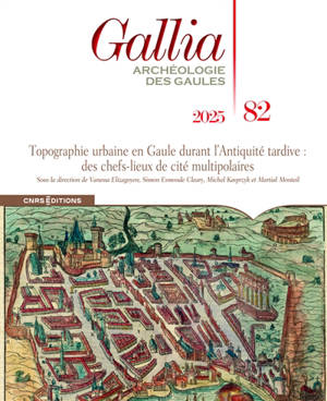 Gallia, archéologie des Gaules, n° 82. Topographie urbaine en Gaule durant l'Antiquité tardive : des chefs-lieux de cités multipolaires