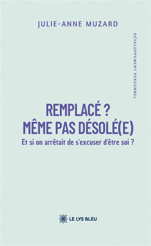 Remplacé ? : Même pas désolé(e) : Et si on arrêtait de s'excuser d'être soi ?