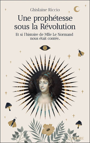Une prophétesse sous la Révolution : et si l'histoire de Mlle Le Normand nous était contée...