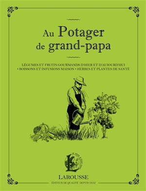 Au potager de grand-papa : légumes et fruits gourmands d'hier et d'aujourd'hui, boissons et infusions maison, herbes et plantes de santé