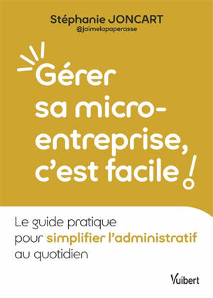 Gérer sa micro-entreprise, c'est facile ! : le guide pratique pour simplifier l'administratif au quotidien