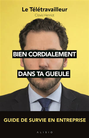 Bien cordialement dans ta gueule : guide de survie en entreprise