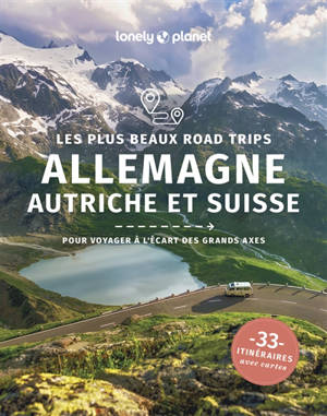 Allemagne, Autriche et Suisse : les plus beaux road trips : pour voyager à l'écart des grands axes, 33 itinéraires avec cartes